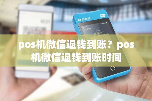 pos机微信退钱到账？pos机微信退钱到账时间