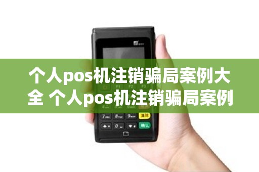 个人pos机注销骗局案例大全 个人pos机注销骗局案例大全图片
