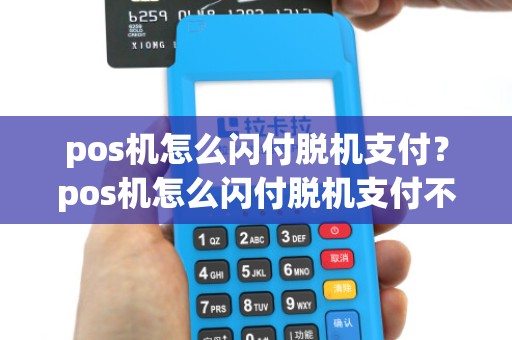pos机怎么闪付脱机支付？pos机怎么闪付脱机支付不了