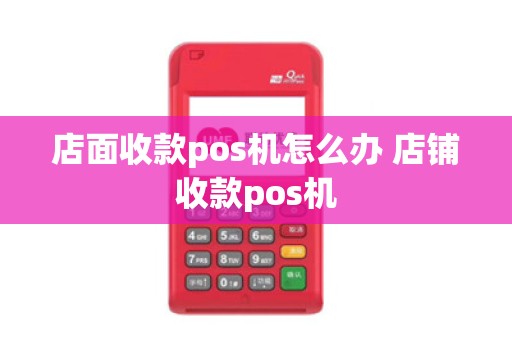 店面收款pos机怎么办 店铺收款pos机