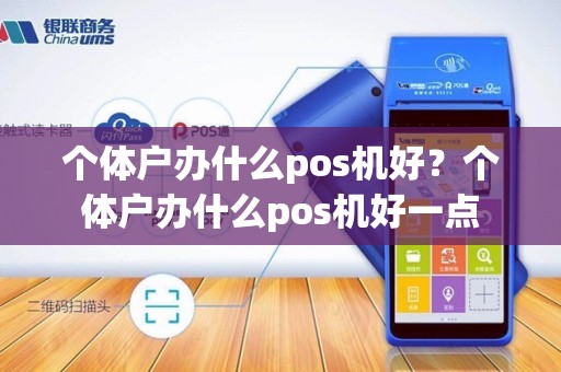 个体户办什么pos机好？个体户办什么pos机好一点