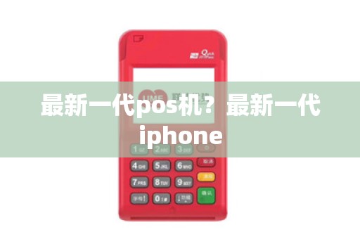 最新一代pos机？最新一代iphone