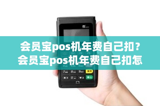 会员宝pos机年费自己扣？会员宝pos机年费自己扣怎么办