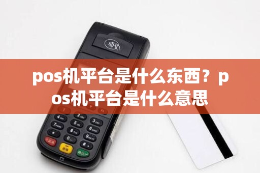 pos机平台是什么东西？pos机平台是什么意思