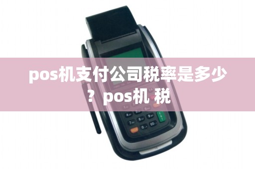 pos机支付公司税率是多少？pos机 税
