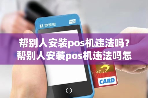 帮别人安装pos机违法吗？帮别人安装pos机违法吗怎么举报