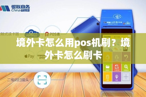 境外卡怎么用pos机刷？境外卡怎么刷卡