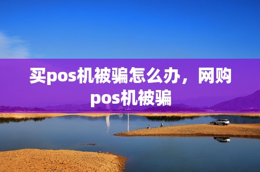 买pos机被骗怎么办，网购pos机被骗