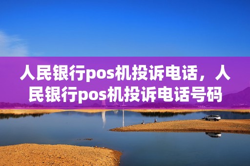 人民银行pos机投诉电话，人民银行pos机投诉电话号码
