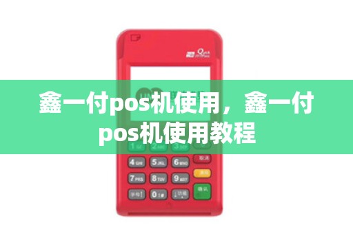 鑫一付pos机使用，鑫一付pos机使用教程