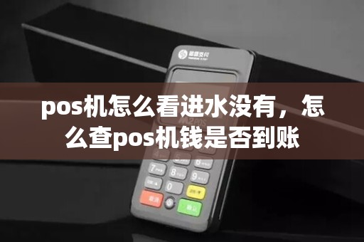 pos机怎么看进水没有，怎么查pos机钱是否到账