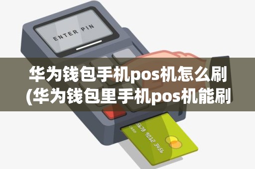 华为钱包手机pos机怎么刷(华为钱包里手机pos机能刷自己卡吗)
