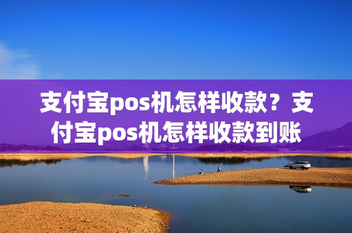 支付宝pos机怎样收款？支付宝pos机怎样收款到账