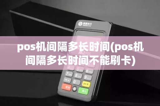 pos机间隔多长时间(pos机间隔多长时间不能刷卡)
