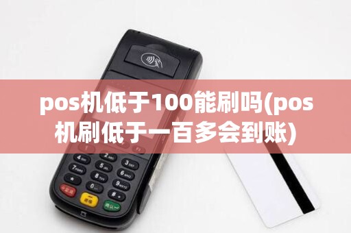 pos机低于100能刷吗(pos机刷低于一百多会到账)