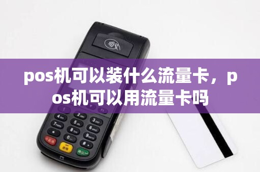 pos机可以装什么流量卡，pos机可以用流量卡吗