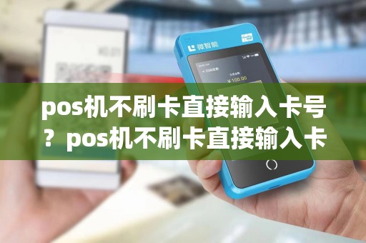 pos机不刷卡直接输入卡号？pos机不刷卡直接输入卡号安全吗