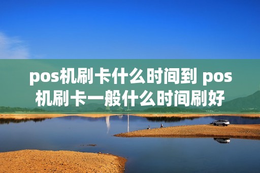 pos机刷卡什么时间到 pos机刷卡一般什么时间刷好
