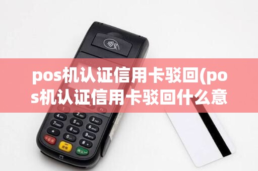 pos机认证信用卡驳回(pos机认证信用卡驳回什么意思)