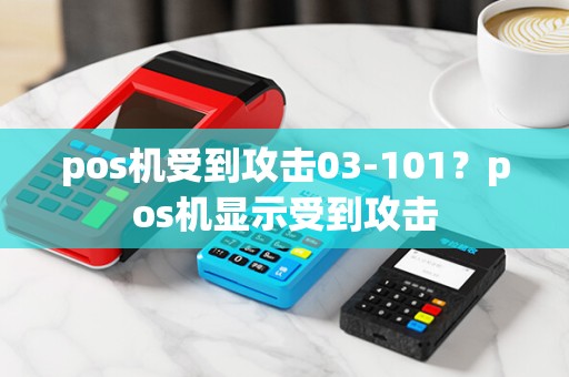 pos机受到攻击03-101？pos机显示受到攻击