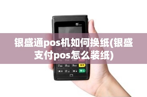 银盛通pos机如何换纸(银盛支付pos怎么装纸)