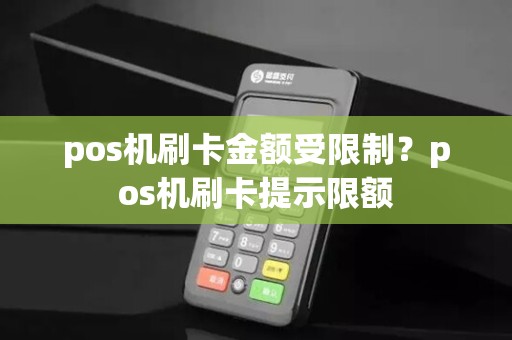 pos机刷卡金额受限制？pos机刷卡提示限额