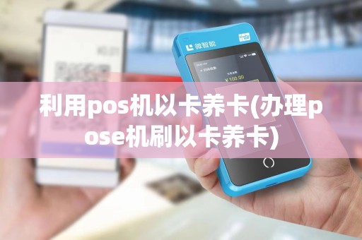 利用pos机以卡养卡(办理pose机刷以卡养卡)