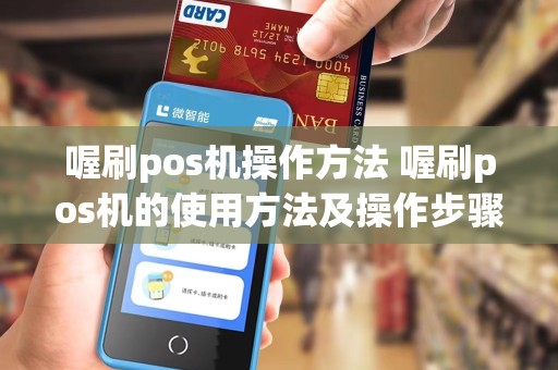 喔刷pos机操作方法 喔刷pos机的使用方法及操作步骤