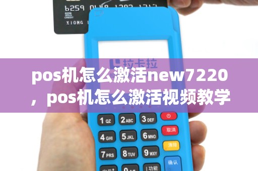 pos机怎么激活new7220，pos机怎么激活视频教学