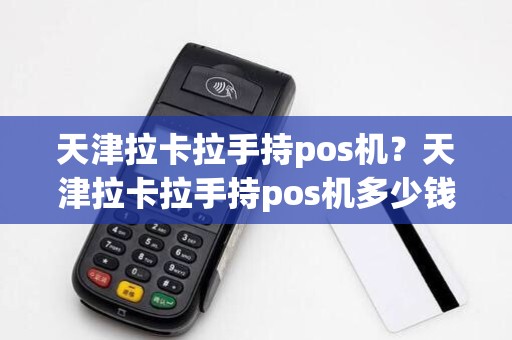 天津拉卡拉手持pos机？天津拉卡拉手持pos机多少钱