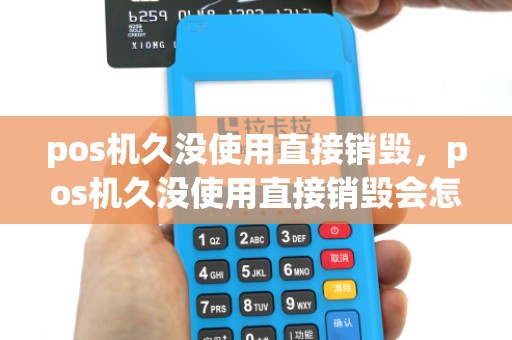 pos机久没使用直接销毁，pos机久没使用直接销毁会怎么样