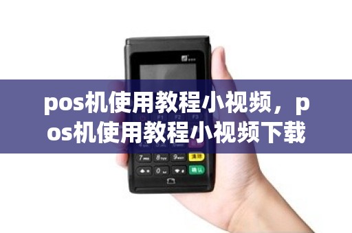 pos机使用教程小视频，pos机使用教程小视频下载