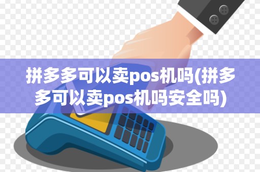 拼多多可以卖pos机吗(拼多多可以卖pos机吗安全吗)