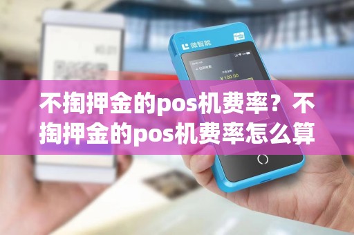 不掏押金的pos机费率？不掏押金的pos机费率怎么算