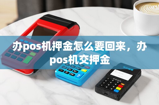 办pos机押金怎么要回来，办pos机交押金