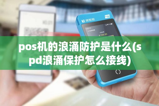 pos机的浪涌防护是什么(spd浪涌保护怎么接线)