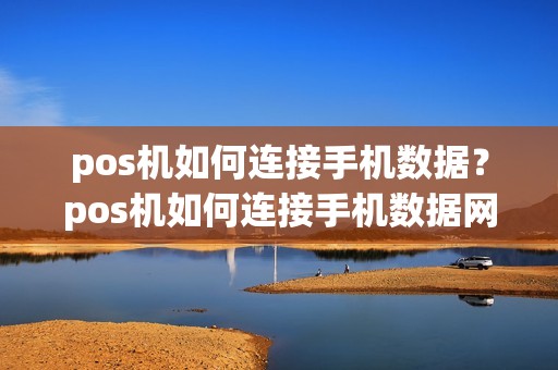 pos机如何连接手机数据？pos机如何连接手机数据网络