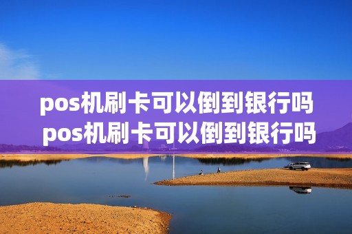 pos机刷卡可以倒到银行吗 pos机刷卡可以倒到银行吗怎么操作