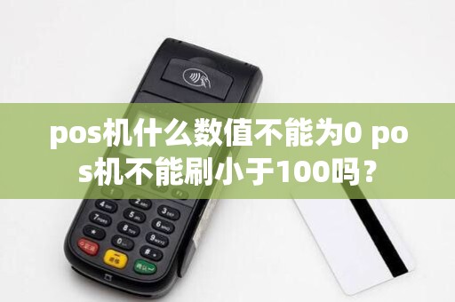 pos机什么数值不能为0 pos机不能刷小于100吗？
