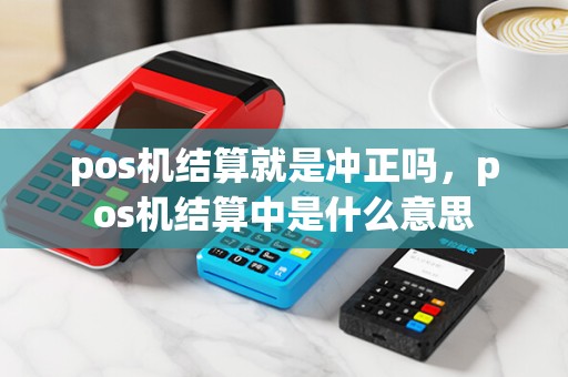 pos机结算就是冲正吗，pos机结算中是什么意思