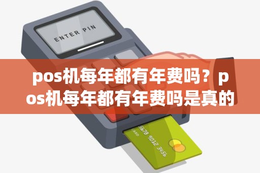 pos机每年都有年费吗？pos机每年都有年费吗是真的吗