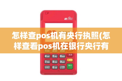 怎样查pos机有央行执照(怎样查看pos机在银行央行有没有营业执照)