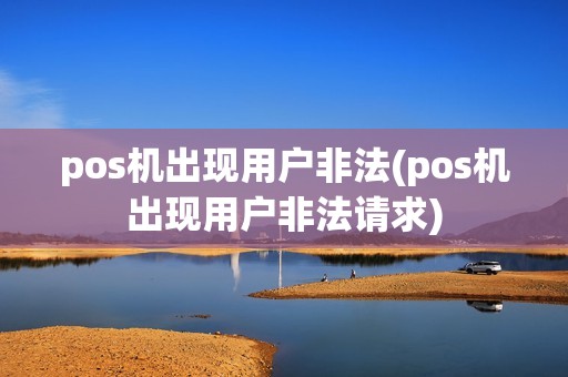 pos机出现用户非法(pos机出现用户非法请求)