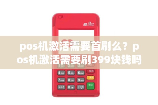pos机激活需要首刷么？pos机激活需要刷399块钱吗