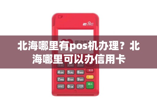 北海哪里有pos机办理？北海哪里可以办信用卡