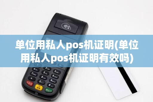 单位用私人pos机证明(单位用私人pos机证明有效吗)
