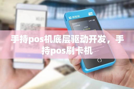 手持pos机底层驱动开发，手持pos刷卡机