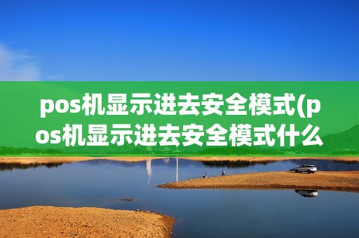 pos机显示进去安全模式(pos机显示进去安全模式什么意思)