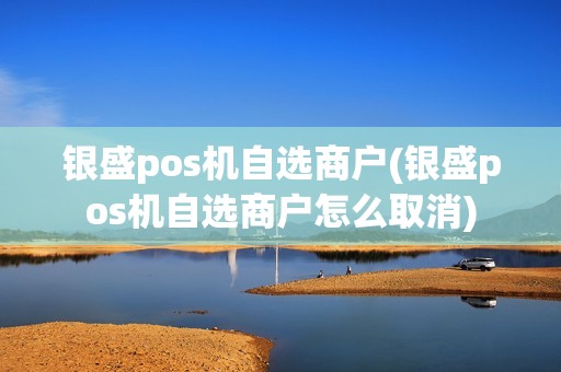 银盛pos机自选商户(银盛pos机自选商户怎么取消)