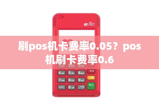 刷pos机卡费率0.05？pos机刷卡费率0.6